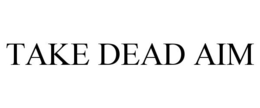 TAKE DEAD AIM trademark