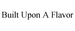 BUILT UPON A FLAVOR trademark
