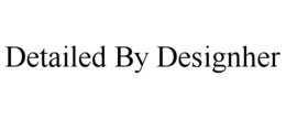 DETAILED BY DESIGNHER trademark