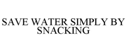 SAVE WATER SIMPLY BY SNACKING trademark