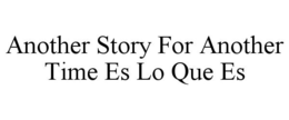 ANOTHER STORY FOR ANOTHER TIME ES LO QUE ES trademark