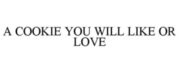 A COOKIE YOU WILL LIKE OR LOVE trademark