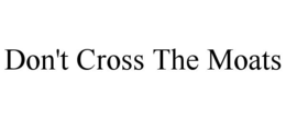 DON'T CROSS THE MOATS trademark