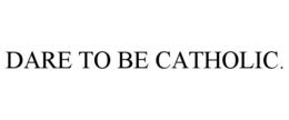 DARE TO BE CATHOLIC. trademark