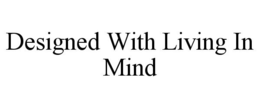 DESIGNED WITH LIVING IN MIND trademark