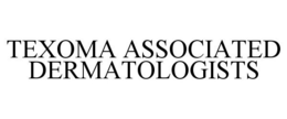 TEXOMA ASSOCIATED DERMATOLOGISTS trademark