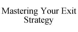 MASTERING YOUR EXIT STRATEGY trademark
