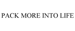 PACK MORE INTO LIFE trademark