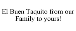 EL BUEN TAQUITO FROM OUR FAMILY TO YOURS! trademark