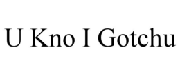 U KNO I GOTCHU trademark