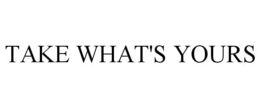 TAKE WHAT'S YOURS trademark