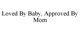 LOVED BY BABY, APPROVED BY MOM trademark