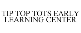 TIP TOP TOTS EARLY LEARNING CENTER trademark
