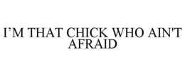 I'M THAT CHICK WHO AIN'T AFRAID trademark