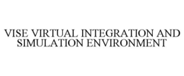 VISE VIRTUAL INTEGRATION AND SIMULATION ENVIRONMENT trademark