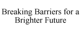 BREAKING BARRIERS FOR A BRIGHTER FUTURE trademark