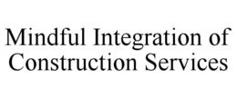 MINDFUL INTEGRATION OF CONSTRUCTION SERVICES trademark