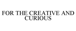 FOR THE CREATIVE AND CURIOUS trademark