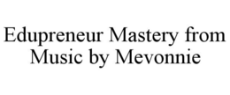 EDUPRENEUR MASTERY FROM MUSIC BY MEVONNIE trademark