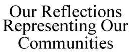 OUR REFLECTIONS REPRESENTING OUR COMMUNITIES trademark