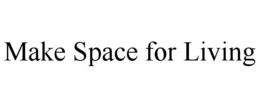 MAKE SPACE FOR LIVING trademark