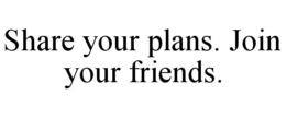 SHARE YOUR PLANS. JOIN YOUR FRIENDS. trademark