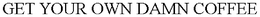 GET YOUR OWN DAMN COFFEE trademark