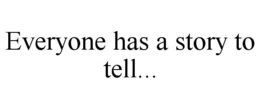 EVERYONE HAS A STORY TO TELL... trademark