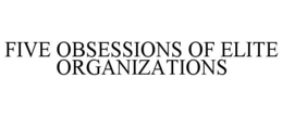 FIVE OBSESSIONS OF ELITE ORGANIZATIONS trademark