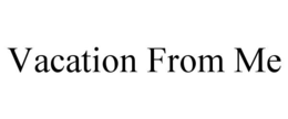 VACATION FROM ME trademark