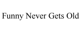 FUNNY NEVER GETS OLD trademark