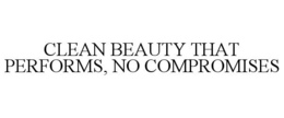CLEAN BEAUTY THAT PERFORMS, NO COMPROMISES trademark