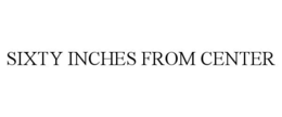 SIXTY INCHES FROM CENTER trademark