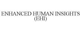 ENHANCED HUMAN INSIGHTS (EHI) trademark