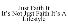 JUST FAITH IT IT'S NOT JUST FAITH IT'S A LIFESTYLE trademark