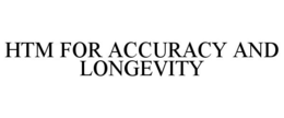 HTM FOR ACCURACY AND LONGEVITY trademark