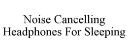 NOISE CANCELLING HEADPHONES FOR SLEEPING trademark