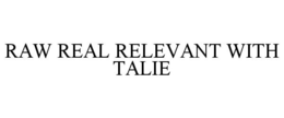 RAW REAL RELEVANT WITH TALIE trademark