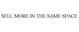 SELL MORE IN THE SAME SPACE trademark
