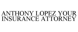 ANTHONY LOPEZ YOUR INSURANCE ATTORNEY trademark