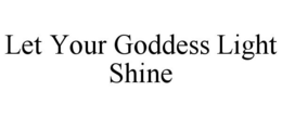 LET YOUR GODDESS LIGHT SHINE trademark