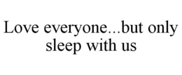LOVE EVERYONE...BUT ONLY SLEEP WITH US trademark