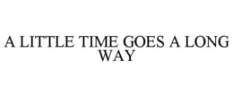 A LITTLE TIME GOES A LONG WAY trademark