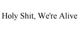 HOLY SHIT, WE'RE ALIVE trademark