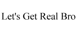 LET'S GET REAL BRO trademark