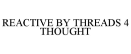 REACTIVE BY THREADS 4 THOUGHT trademark