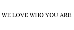 WE LOVE WHO YOU ARE. trademark