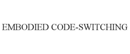 EMBODIED CODE-SWITCHING trademark