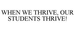 WHEN WE THRIVE, OUR STUDENTS THRIVE! trademark