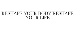 RESHAPE YOUR BODY RESHAPE YOUR LIFE trademark